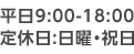 平日9：00-18：00　定休日：日曜・祝日